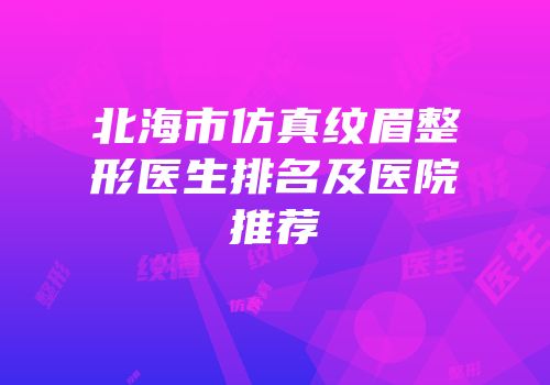 北海市仿真纹眉整形医生排名及医院推荐