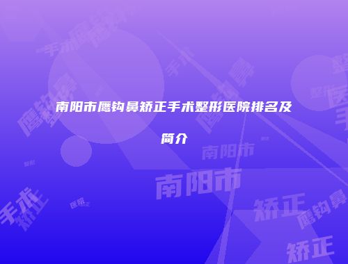 南阳市鹰钩鼻矫正手术整形医院排名及简介