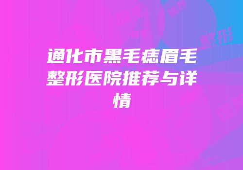 通化市黑毛痣眉毛整形医院推荐与详情
