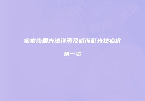 疤痕修复方法详解及威海彩光祛疤价格一览