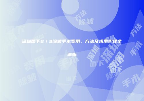 深圳面下2／3除皱手术费用、方法及术后护理全解析
