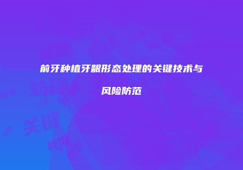 前牙种植牙龈形态处理的关键技术与风险防范