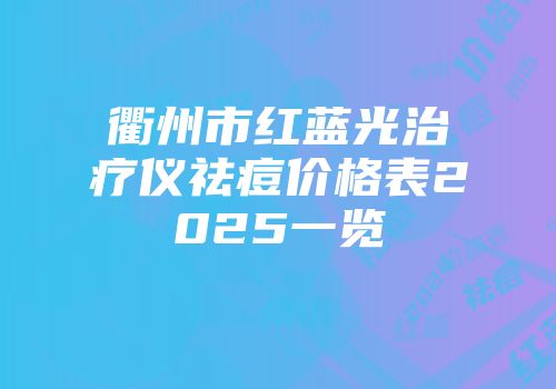 衢州市红蓝光治疗仪祛痘价格表2025一览