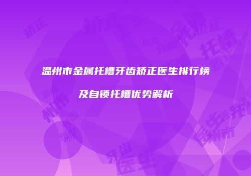 温州市金属托槽牙齿矫正医生排行榜及自锁托槽优势解析