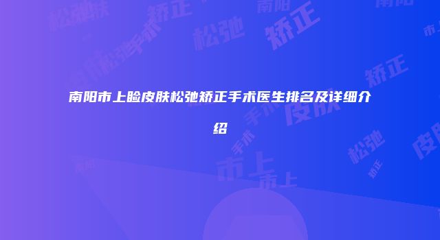 南阳市上睑皮肤松弛矫正手术医生排名及详细介绍