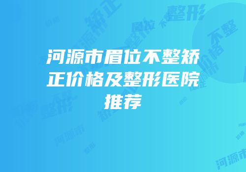 河源市眉位不整矫正价格及整形医院推荐