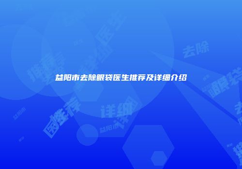 益阳市去除眼袋医生推荐及详细介绍