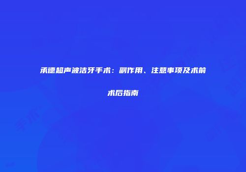承德超声波洁牙手术：副作用、注意事项及术前术后指南