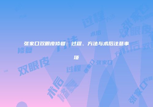 张家口双眼皮修复：过程、方法与术后注意事项