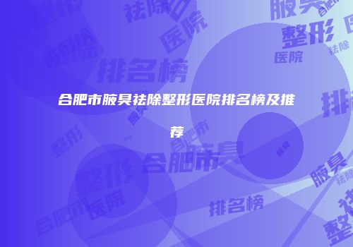 合肥市腋臭祛除整形医院排名榜及推荐