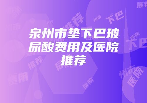 泉州市垫下巴玻尿酸费用及医院推荐
