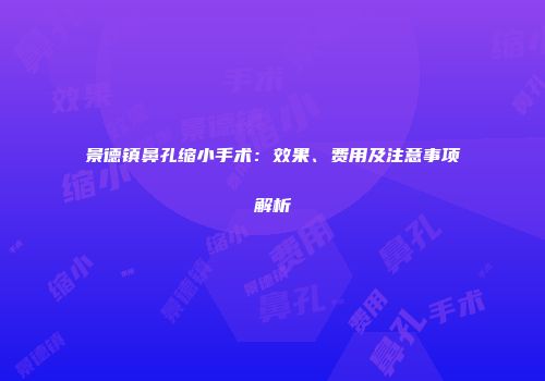 景德镇鼻孔缩小手术：效果、费用及注意事项解析