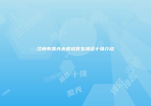 兰州市激光去痘坑医生排名十强介绍