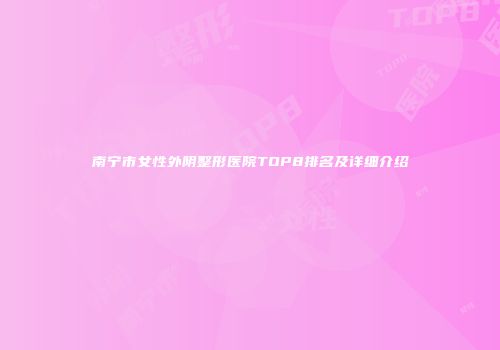 南宁市女性外阴整形医院TOP8排名及详细介绍