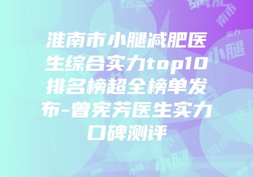淮南市小腿减肥医生综合实力top10排名榜超全榜单发布-曾宪芳医生实力口碑测评