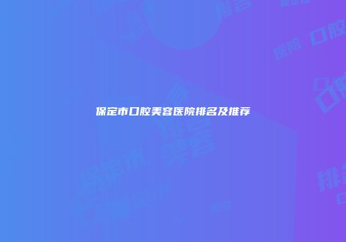 保定市口腔美容医院排名及推荐
