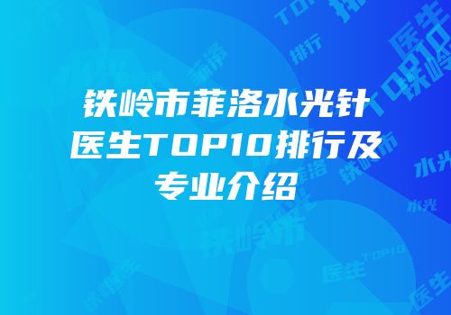 铁岭市菲洛水光针医生TOP10排行及专业介绍