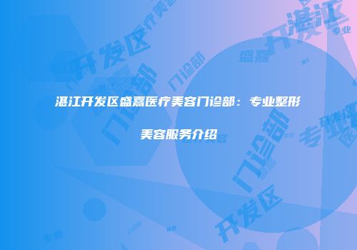 湛江开发区盛熹医疗美容门诊部：专业整形美容服务介绍