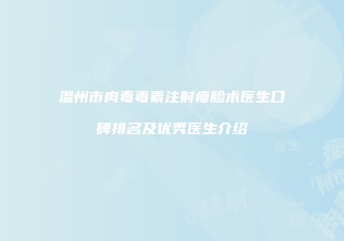 温州市肉毒毒素注射瘦脸术医生口碑排名及优秀医生介绍