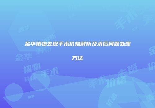 金华植物去斑手术价格解析及术后问题处理方法