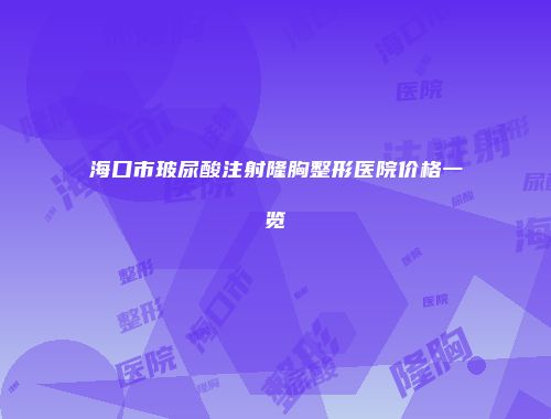 海口市玻尿酸注射隆胸整形医院价格一览