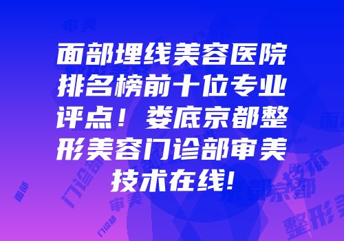 面部埋线美容医院排名榜前十位专业评点！娄底京都整形美容门诊部审美技术在线!