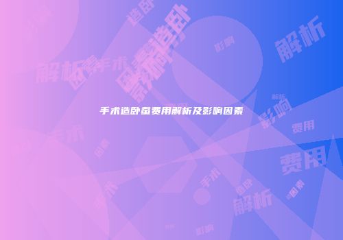 手术造卧蚕费用解析及影响因素