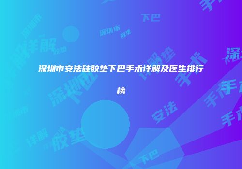 深圳市安法硅胶垫下巴手术详解及医生排行榜
