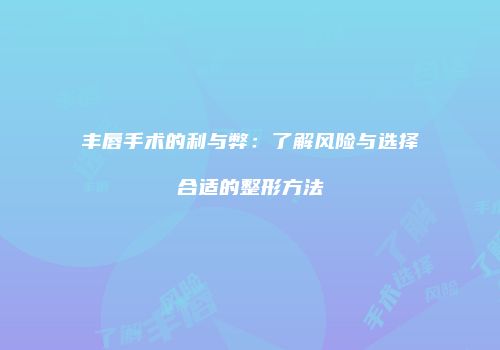 丰唇手术的利与弊：了解风险与选择合适的整形方法