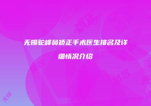 无锡驼峰鼻矫正手术医生排名及详细情况介绍