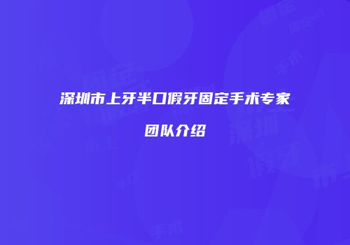 深圳市上牙半口假牙固定手术专家团队介绍