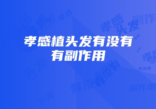 孝感植头发有没有有副作用