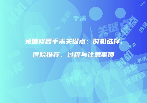 兔唇修复手术关键点：时机选择、医院推荐、过程与注意事项