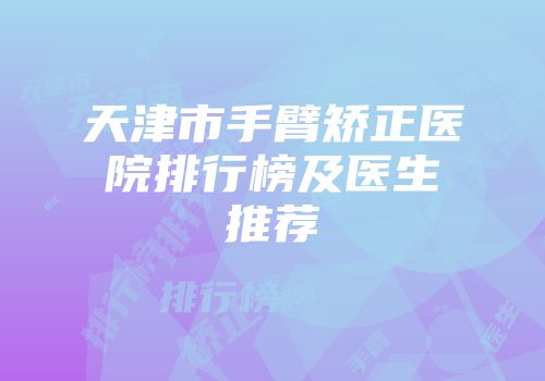 天津市手臂矫正医院排行榜及医生推荐