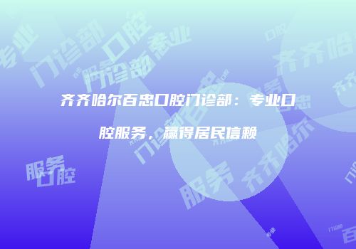 齐齐哈尔百忠口腔门诊部：专业口腔服务，赢得居民信赖