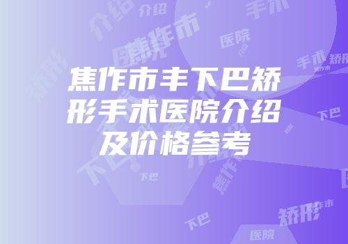 焦作市丰下巴矫形手术医院介绍及价格参考