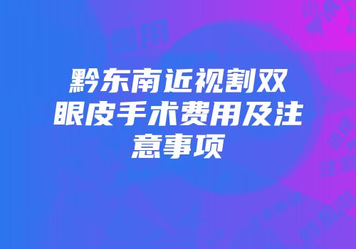 黔东南近视割双眼皮手术费用及注意事项
