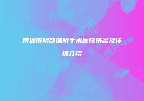 南通市阴部缩阴手术医院排名及详细介绍