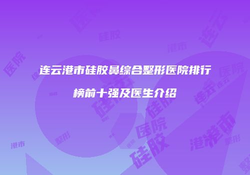 连云港市硅胶鼻综合整形医院排行榜前十强及医生介绍