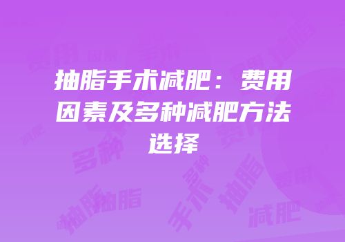 抽脂手术减肥：费用因素及多种减肥方法选择