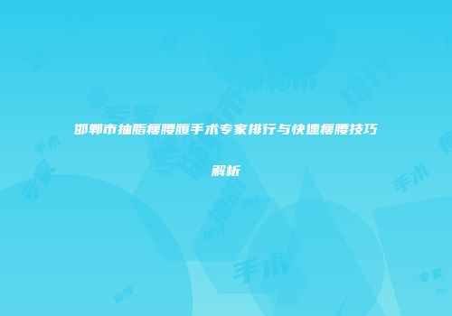 邯郸市抽脂瘦腰腹手术专家排行与快速瘦腰技巧解析