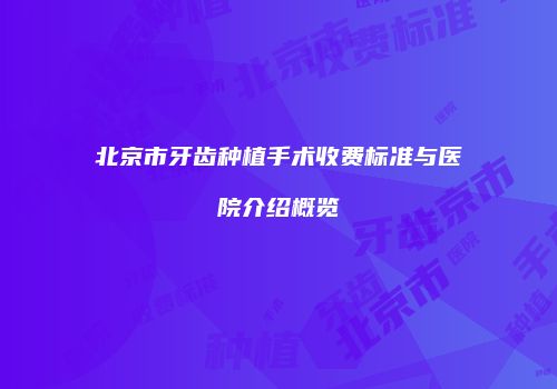 北京市牙齿种植手术收费标准与医院介绍概览
