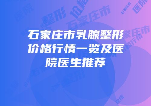 石家庄市乳腺整形价格行情一览及医院医生推荐