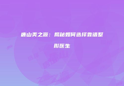 唐山美之源：揭秘如何选择靠谱整形医生