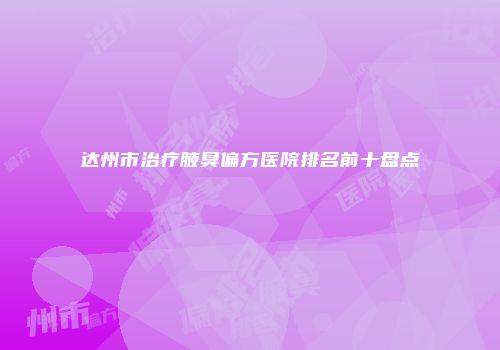 达州市治疗腋臭偏方医院排名前十盘点