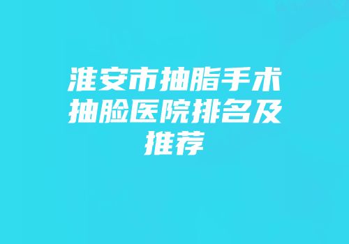 淮安市抽脂手术抽脸医院排名及推荐