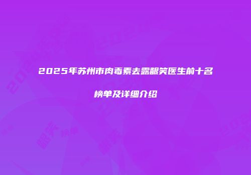 2025年苏州市肉毒素去露龈笑医生前十名榜单及详细介绍