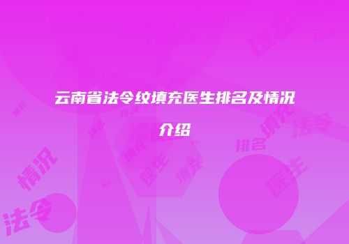 云南省法令纹填充医生排名及情况介绍