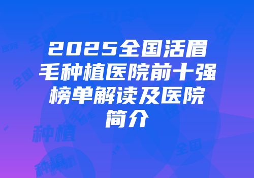 2025全国活眉毛种植医院前十强榜单解读及医院简介