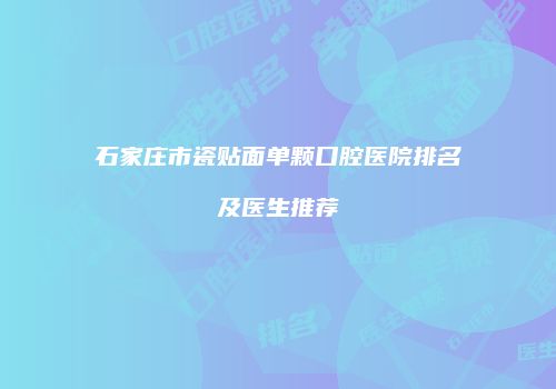 石家庄市瓷贴面单颗口腔医院排名及医生推荐